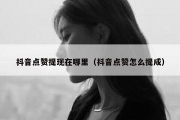 抖音点赞提现在哪里（抖音点赞怎么提成）