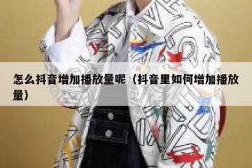 怎么抖音增加播放量呢（抖音里如何增加播放量）
