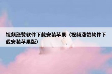 视频涨赞软件下载安装苹果（视频涨赞软件下载安装苹果版）