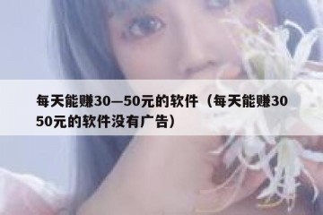 每天能赚30—50元的软件（每天能赚3050元的软件没有广告）