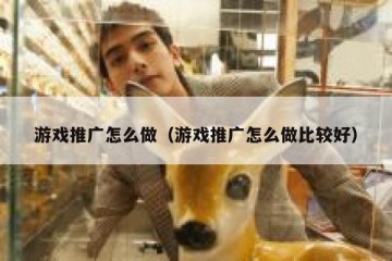 游戏推广怎么做（游戏推广怎么做比较好）