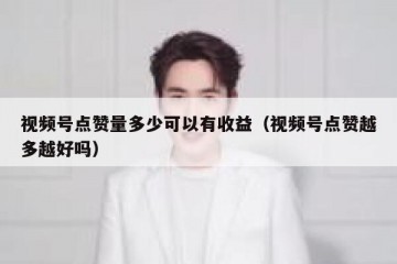 视频号点赞量多少可以有收益（视频号点赞越多越好吗）