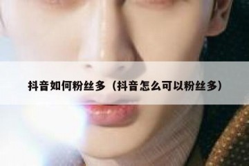抖音如何粉丝多（抖音怎么可以粉丝多）