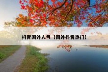 抖音国外人气（国外抖音热门）