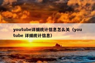 youtube详细统计信息怎么关（youtube 详细统计信息）