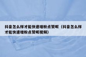 抖音怎么样才能快速增粉点赞呢（抖音怎么样才能快速增粉点赞呢视频）