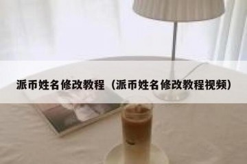 派币姓名修改教程（派币姓名修改教程视频）