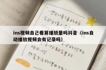 ins视频自己看算播放量吗抖音（ins自动播放视频会有记录吗）
