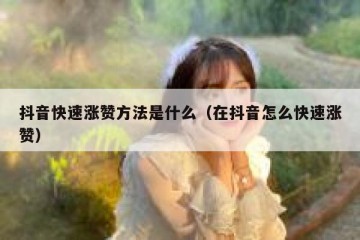 抖音快速涨赞方法是什么（在抖音怎么快速涨赞）