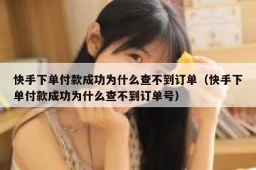 快手下单付款成功为什么查不到订单（快手下单付款成功为什么查不到订单号）