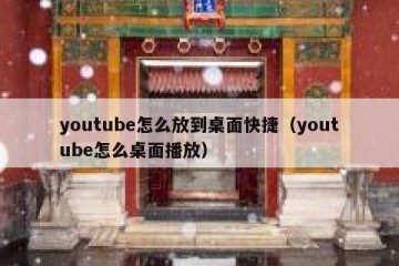 youtube怎么放到桌面快捷（youtube怎么桌面播放）