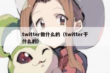 twitter做什么的（twitter干什么的）