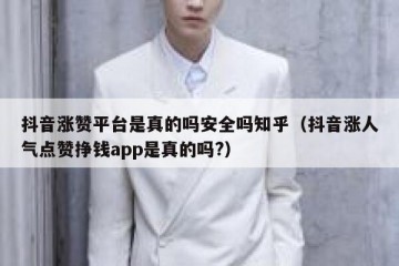 抖音涨赞平台是真的吗安全吗知乎（抖音涨人气点赞挣钱app是真的吗?）