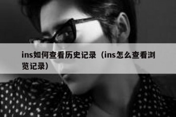 ins如何查看历史记录（ins怎么查看浏览记录）