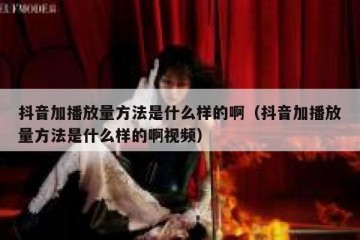 抖音加播放量方法是什么样的啊（抖音加播放量方法是什么样的啊视频）