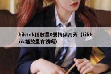 tiktok播放量0要持续几天（tiktok播放量有钱吗）