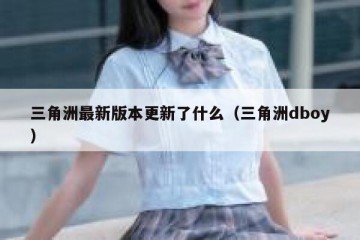 三角洲最新版本更新了什么（三角洲dboy）