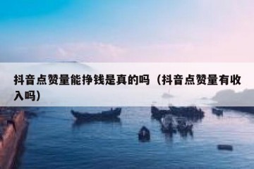 抖音点赞量能挣钱是真的吗（抖音点赞量有收入吗）