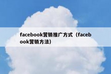 facebook营销推广方式（facebook营销方法）