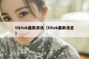 tiktok最新资讯（titok最新消息）