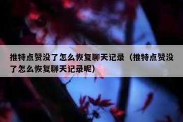 推特点赞没了怎么恢复聊天记录（推特点赞没了怎么恢复聊天记录呢）