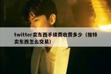 twitter卖东西手续费收费多少（推特卖东西怎么交易）