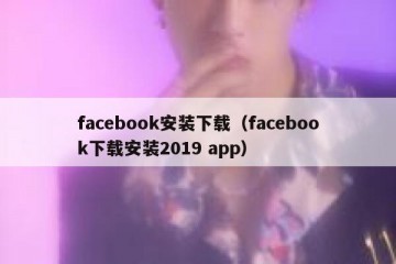 facebook安装下载（facebook下载安装2019 app）