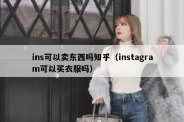 ins可以卖东西吗知乎（instagram可以买衣服吗）