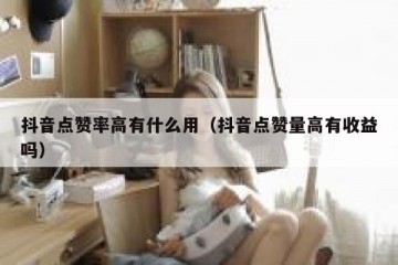 抖音点赞率高有什么用（抖音点赞量高有收益吗）