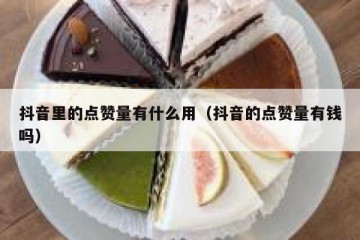 抖音里的点赞量有什么用（抖音的点赞量有钱吗）