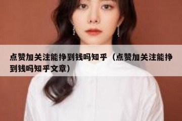 点赞加关注能挣到钱吗知乎（点赞加关注能挣到钱吗知乎文章）