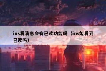 ins看消息会有已读功能吗（ins能看到已读吗）
