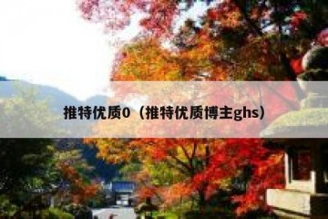 推特优质0（推特优质博主ghs）