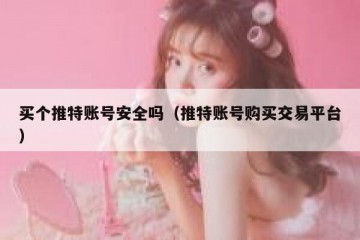 买个推特账号安全吗（推特账号购买交易平台）