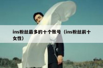 ins粉丝最多的十个账号（ins粉丝前十女性）