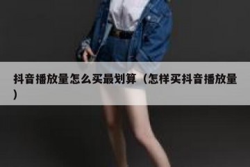 抖音播放量怎么买最划算（怎样买抖音播放量）
