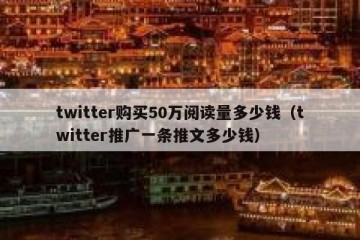 twitter购买50万阅读量多少钱（twitter推广一条推文多少钱）