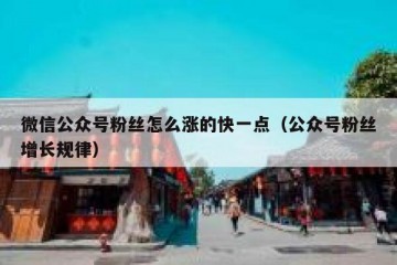 微信公众号粉丝怎么涨的快一点（公众号粉丝增长规律）