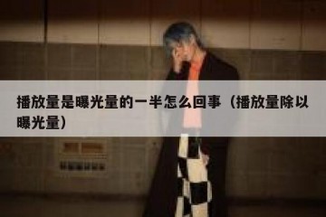 播放量是曝光量的一半怎么回事（播放量除以曝光量）