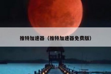 推特加速器（推特加速器免费版）