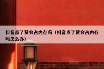 抖音点了赞会占内存吗（抖音点了赞会占内存吗怎么办）