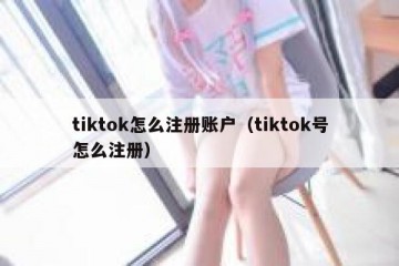 tiktok怎么注册账户（tiktok号怎么注册）