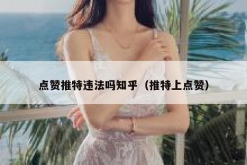 点赞推特违法吗知乎（推特上点赞）