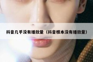 抖音几乎没有播放量（抖音根本没有播放量）