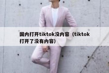 国内打开tiktok没内容（tiktok打开了没有内容）