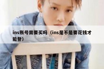ins账号需要买吗（ins是不是要花钱才能登）