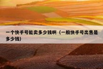 一个快手号能卖多少钱啊（一般快手号出售是多少钱）