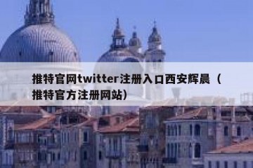 推特官网twitter注册入口西安辉晨（推特官方注册网站）