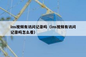 ins视频有访问记录吗（ins视频有访问记录吗怎么看）