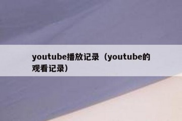 youtube播放记录（youtube的观看记录）